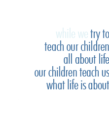 While we try to teach our children all about life, our children teach us what life is about