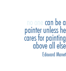 no one can be a painter unless he cares for painting above all else - Edouard Manet