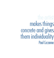 the artist makes things concrete and gives them individuality - Paul Cezanne