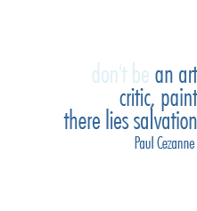 don't be an art critic, paint. There lies salvation - Paul Cezanne