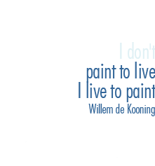 I don't paint to live, I live to paint - Willem de Kooning